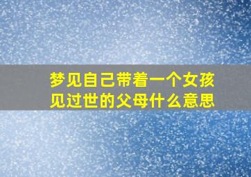 梦见自己带着一个女孩见过世的父母什么意思