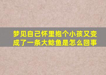 梦见自己怀里抱个小孩又变成了一条大鲶鱼是怎么回事