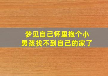 梦见自己怀里抱个小男孩找不到自己的家了