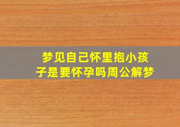 梦见自己怀里抱小孩子是要怀孕吗周公解梦