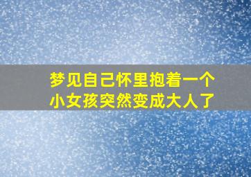 梦见自己怀里抱着一个小女孩突然变成大人了