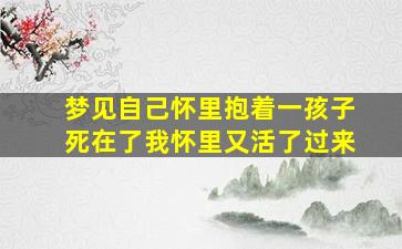 梦见自己怀里抱着一孩子死在了我怀里又活了过来