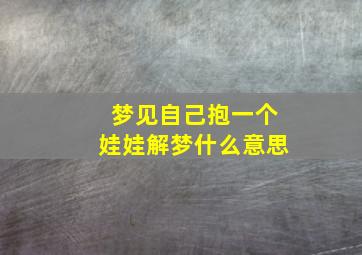 梦见自己抱一个娃娃解梦什么意思