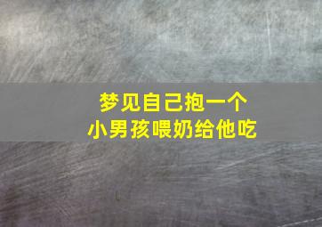 梦见自己抱一个小男孩喂奶给他吃