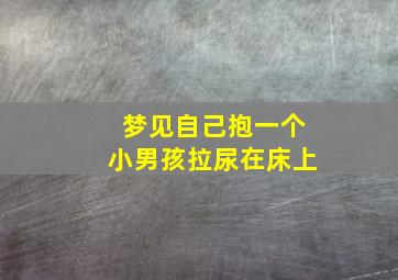 梦见自己抱一个小男孩拉尿在床上