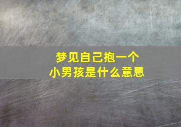 梦见自己抱一个小男孩是什么意思