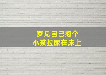 梦见自己抱个小孩拉尿在床上