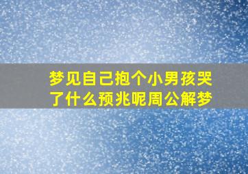 梦见自己抱个小男孩哭了什么预兆呢周公解梦