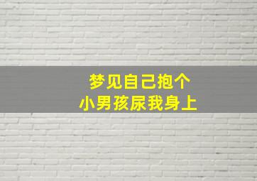 梦见自己抱个小男孩尿我身上