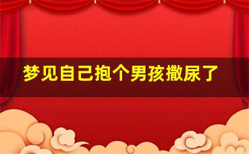 梦见自己抱个男孩撒尿了