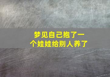 梦见自己抱了一个娃娃给别人养了