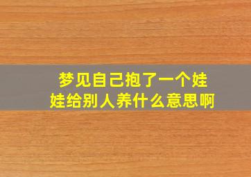 梦见自己抱了一个娃娃给别人养什么意思啊