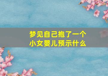 梦见自己抱了一个小女婴儿预示什么