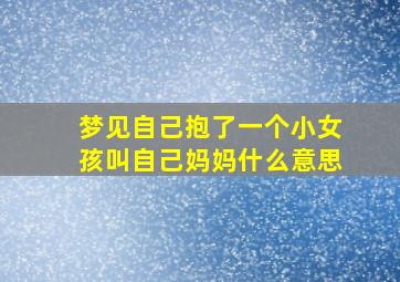 梦见自己抱了一个小女孩叫自己妈妈什么意思