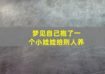 梦见自己抱了一个小娃娃给别人养