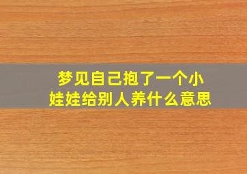 梦见自己抱了一个小娃娃给别人养什么意思