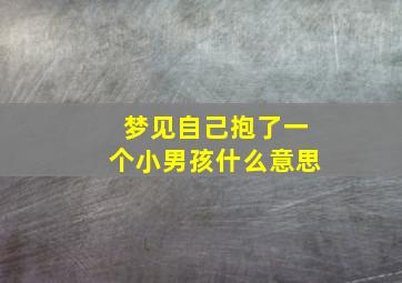 梦见自己抱了一个小男孩什么意思