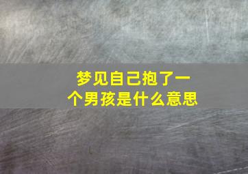 梦见自己抱了一个男孩是什么意思