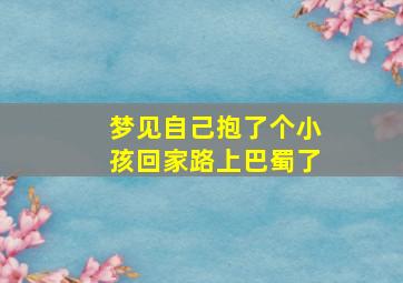 梦见自己抱了个小孩回家路上巴蜀了