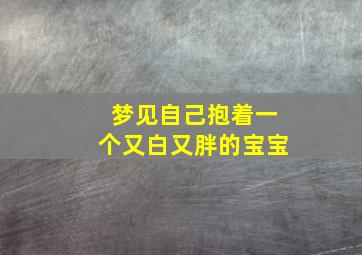 梦见自己抱着一个又白又胖的宝宝