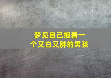 梦见自己抱着一个又白又胖的男孩