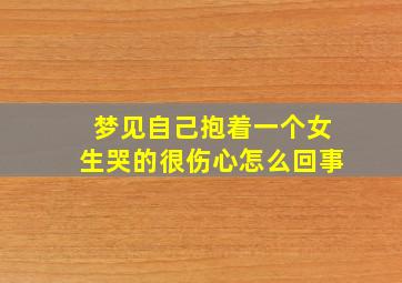 梦见自己抱着一个女生哭的很伤心怎么回事