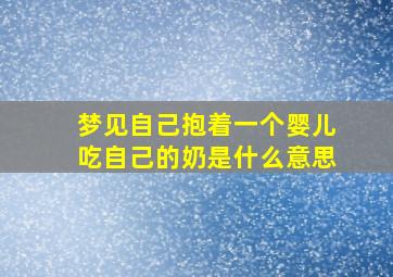 梦见自己抱着一个婴儿吃自己的奶是什么意思