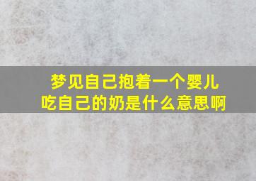 梦见自己抱着一个婴儿吃自己的奶是什么意思啊