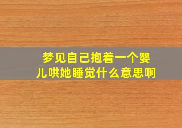 梦见自己抱着一个婴儿哄她睡觉什么意思啊