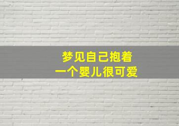 梦见自己抱着一个婴儿很可爱