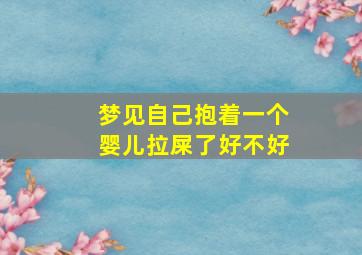 梦见自己抱着一个婴儿拉屎了好不好