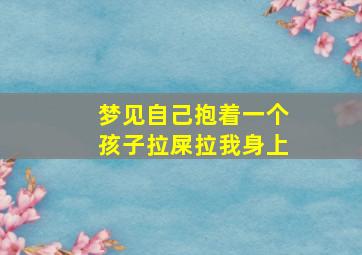 梦见自己抱着一个孩子拉屎拉我身上