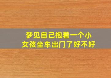 梦见自己抱着一个小女孩坐车出门了好不好