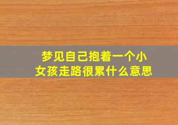 梦见自己抱着一个小女孩走路很累什么意思