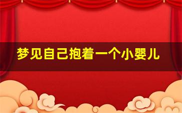 梦见自己抱着一个小婴儿