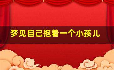 梦见自己抱着一个小孩儿