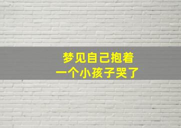 梦见自己抱着一个小孩子哭了