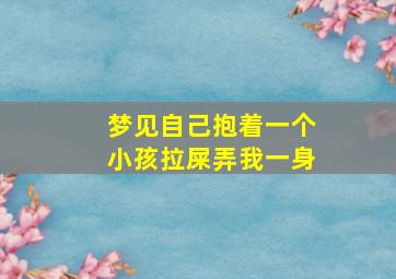 梦见自己抱着一个小孩拉屎弄我一身