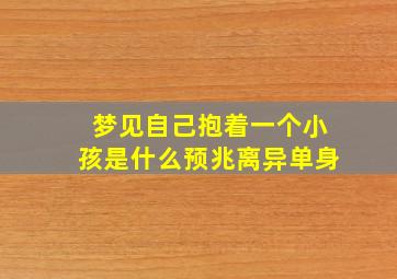 梦见自己抱着一个小孩是什么预兆离异单身