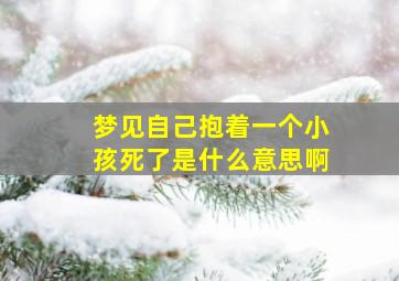 梦见自己抱着一个小孩死了是什么意思啊