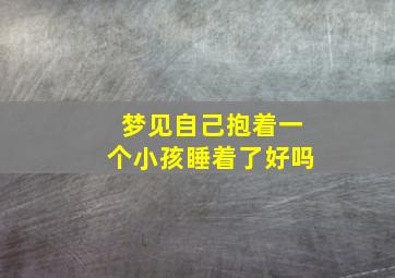 梦见自己抱着一个小孩睡着了好吗