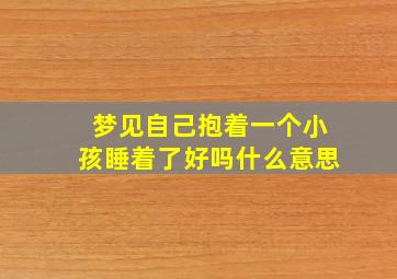 梦见自己抱着一个小孩睡着了好吗什么意思