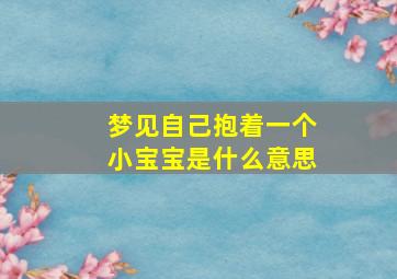 梦见自己抱着一个小宝宝是什么意思