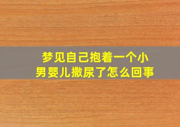 梦见自己抱着一个小男婴儿撒尿了怎么回事