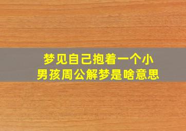 梦见自己抱着一个小男孩周公解梦是啥意思