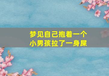 梦见自己抱着一个小男孩拉了一身屎