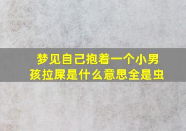 梦见自己抱着一个小男孩拉屎是什么意思全是虫