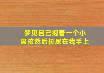 梦见自己抱着一个小男孩然后拉屎在我手上