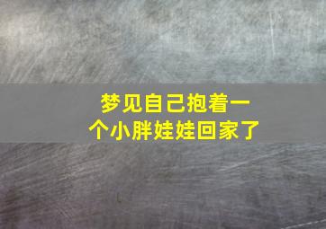 梦见自己抱着一个小胖娃娃回家了