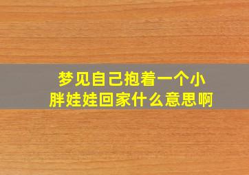 梦见自己抱着一个小胖娃娃回家什么意思啊